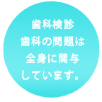 歯科検診　歯科の問題は全身に関与しています。