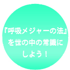 『呼吸メジャーの法』を世の中の常識にしよう！